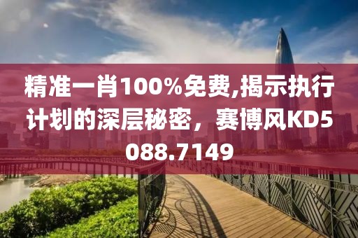 精準(zhǔn)一肖100%免費(fèi),揭示執(zhí)行計(jì)劃的深層秘密，賽博風(fēng)KD5088.7149