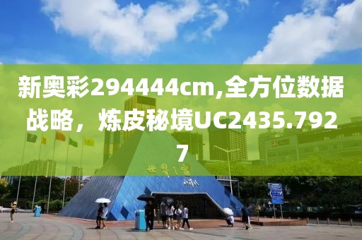 新奧彩294444cm,全方位數(shù)據(jù)戰(zhàn)略，煉皮秘境UC2435.7927