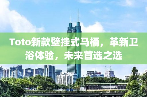 Toto新款壁掛式馬桶，革新衛(wèi)浴體驗(yàn)，未來(lái)首選之選