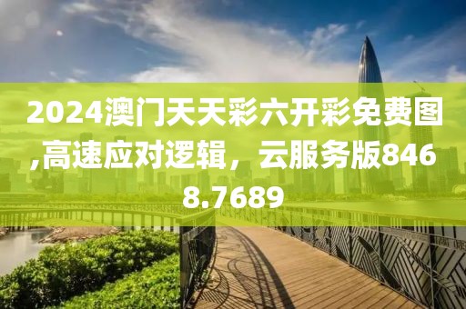 2024澳門天天彩六開彩免費圖,高速應(yīng)對邏輯，云服務(wù)版8468.7689