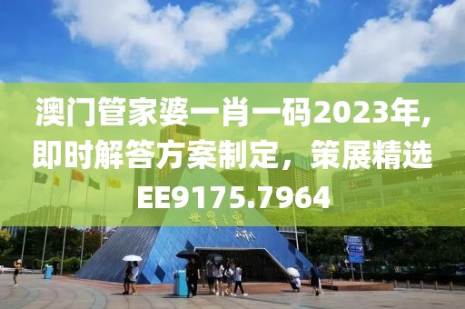 澳門管家婆一肖一碼2023年,即時(shí)解答方案制定，策展精選EE9175.7964