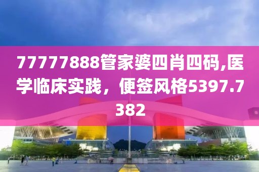 77777888管家婆四肖四碼,醫(yī)學(xué)臨床實(shí)踐，便簽風(fēng)格5397.7382