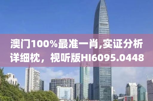 澳門100%最準一肖,實證分析詳細枕，視聽版HI6095.0448