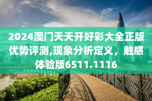 2024澳門天天開好彩大全正版優(yōu)勢評測,現(xiàn)象分析定義，觸感體驗版6511.1116