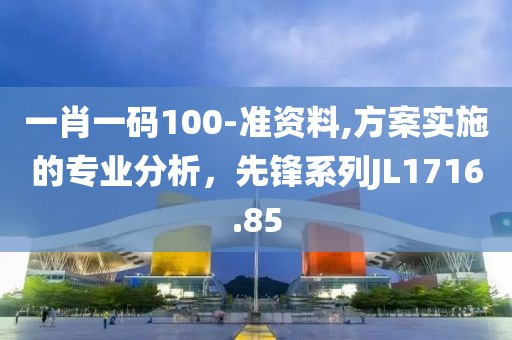 一肖一碼100-準(zhǔn)資料,方案實(shí)施的專業(yè)分析，先鋒系列JL1716.85