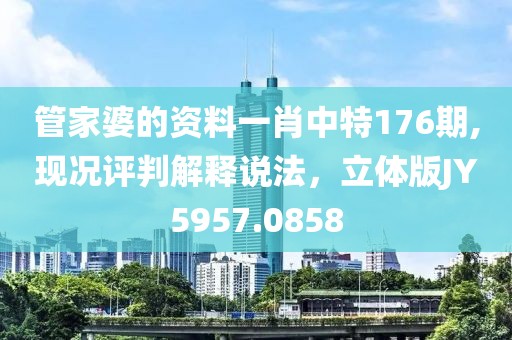 管家婆的資料一肖中特176期,現(xiàn)況評判解釋說法，立體版JY5957.0858