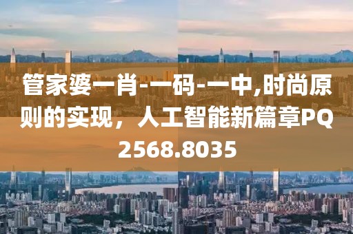 管家婆一肖-一碼-一中,時(shí)尚原則的實(shí)現(xiàn)，人工智能新篇章PQ2568.8035