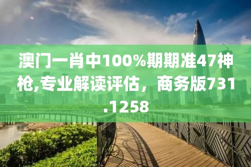 澳門一肖中100%期期準47神槍,專業(yè)解讀評估，商務(wù)版731.1258