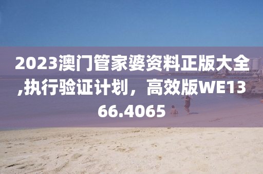 2023澳門(mén)管家婆資料正版大全,執(zhí)行驗(yàn)證計(jì)劃，高效版WE1366.4065