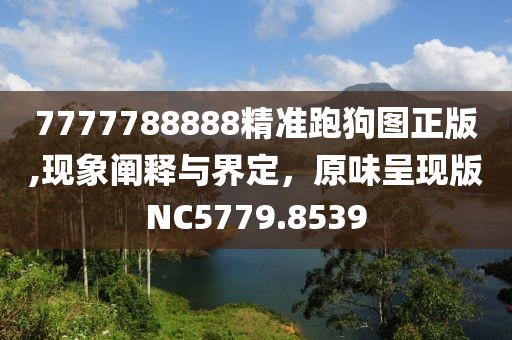 7777788888精準跑狗圖正版,現(xiàn)象闡釋與界定，原味呈現(xiàn)版NC5779.8539