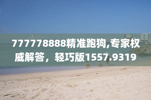 777778888精準跑狗,專家權(quán)威解答，輕巧版1557.9319