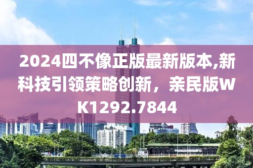 2024四不像正版最新版本,新科技引領(lǐng)策略創(chuàng)新，親民版WK1292.7844