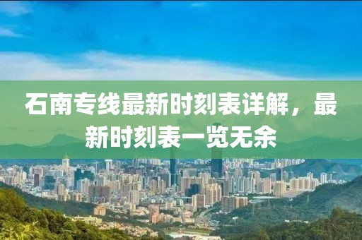 石南專線最新時(shí)刻表詳解，最新時(shí)刻表一覽無余