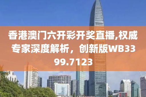 香港澳門六開彩開獎(jiǎng)直播,權(quán)威專家深度解析，創(chuàng)新版WB3399.7123