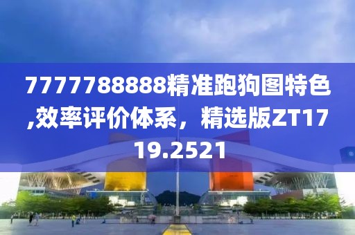 7777788888精準(zhǔn)跑狗圖特色,效率評價體系，精選版ZT1719.2521