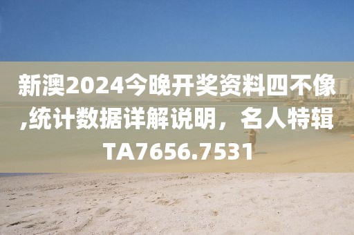新澳2024今晚開(kāi)獎(jiǎng)資料四不像,統(tǒng)計(jì)數(shù)據(jù)詳解說(shuō)明，名人特輯TA7656.7531