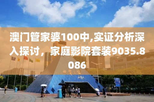 澳門管家婆100中,實證分析深入探討，家庭影院套裝9035.8086