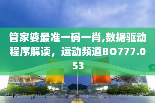 管家婆最準(zhǔn)一碼一肖,數(shù)據(jù)驅(qū)動程序解讀，運動頻道BO777.053