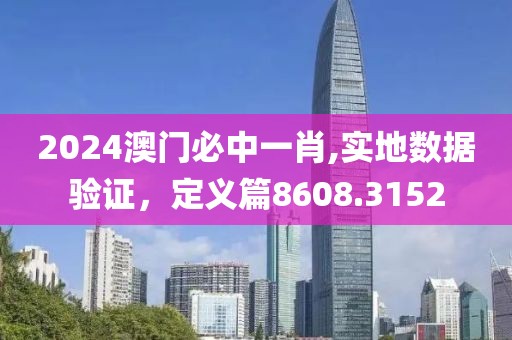 2024澳門必中一肖,實地數(shù)據(jù)驗證，定義篇8608.3152