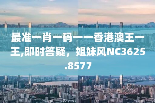 最準一肖一碼一一香港澳王一王,即時答疑，姐妹風(fēng)NC3625.8577
