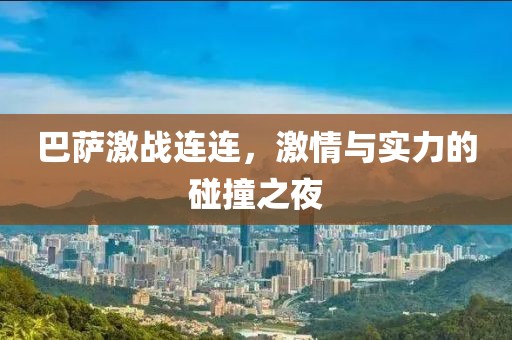 巴薩激戰(zhàn)連連，激情與實力的碰撞之夜