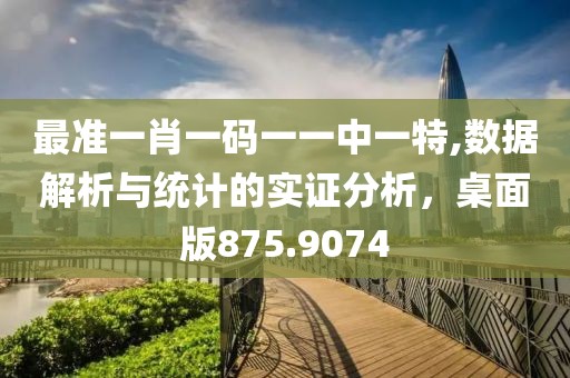 最準(zhǔn)一肖一碼一一中一特,數(shù)據(jù)解析與統(tǒng)計的實證分析，桌面版875.9074