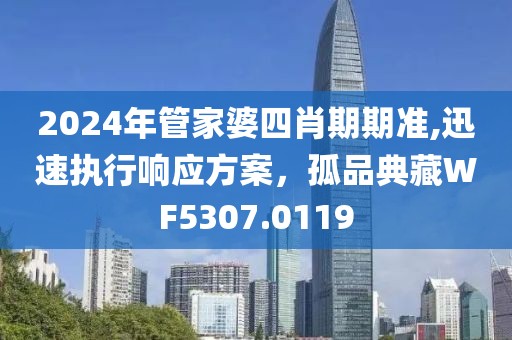 2024年管家婆四肖期期準(zhǔn),迅速執(zhí)行響應(yīng)方案，孤品典藏WF5307.0119