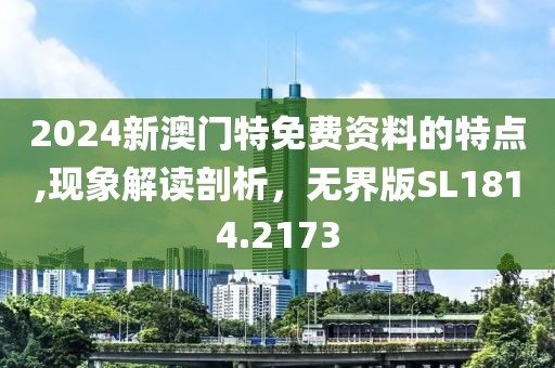2024新澳門特免費資料的特點,現(xiàn)象解讀剖析，無界版SL1814.2173