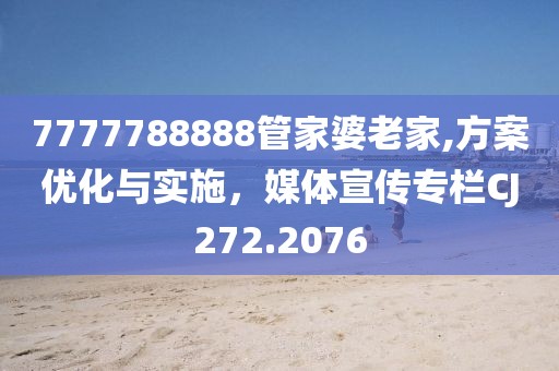 7777788888管家婆老家,方案優(yōu)化與實施，媒體宣傳專欄CJ272.2076