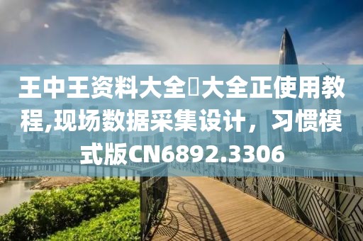 王中王資料大全枓大全正使用教程,現(xiàn)場(chǎng)數(shù)據(jù)采集設(shè)計(jì)，習(xí)慣模式版CN6892.3306