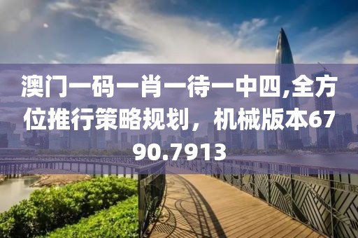 澳門(mén)一碼一肖一待一中四,全方位推行策略規(guī)劃，機(jī)械版本6790.7913