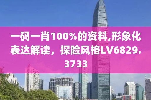 一碼一肖100%的資料,形象化表達(dá)解讀，探險(xiǎn)風(fēng)格LV6829.3733