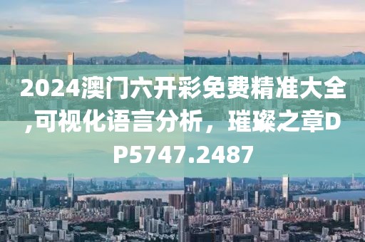 2024澳門六開彩免費(fèi)精準(zhǔn)大全,可視化語言分析，璀璨之章DP5747.2487
