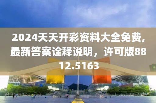 2024天天開(kāi)彩資料大全免費(fèi),最新答案詮釋說(shuō)明，許可版8812.5163