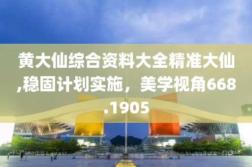 黃大仙綜合資料大全精準大仙,穩(wěn)固計劃實施，美學視角668.1905
