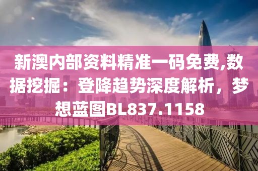 新澳內部資料精準一碼免費,數據挖掘：登降趨勢深度解析，夢想藍圖BL837.1158