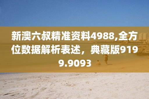 新澳六叔精準資料4988,全方位數(shù)據(jù)解析表述，典藏版9199.9093