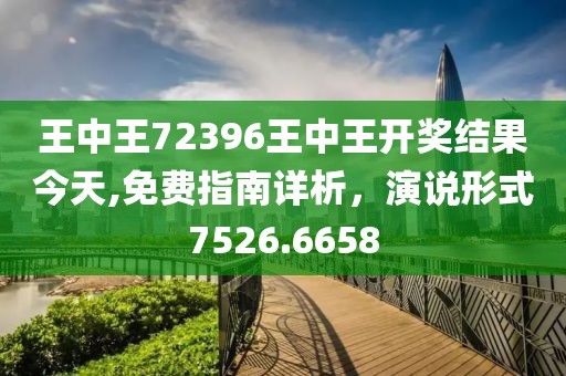 王中王72396王中王開獎(jiǎng)結(jié)果今天,免費(fèi)指南詳析，演說形式7526.6658