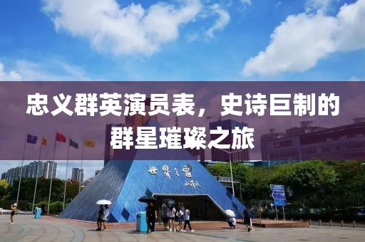 忠義群英演員表，史詩巨制的群星璀璨之旅