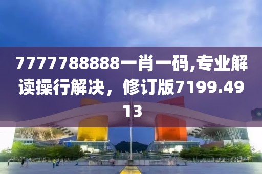 7777788888一肖一碼,專(zhuān)業(yè)解讀操行解決，修訂版7199.4913