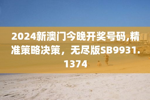 2024新澳門今晚開獎號碼,精準策略決策，無盡版SB9931.1374