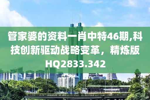 管家婆的資料一肖中特46期,科技創(chuàng)新驅(qū)動戰(zhàn)略變革，精煉版HQ2833.342