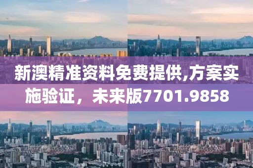 新澳精準(zhǔn)資料免費(fèi)提供,方案實(shí)施驗(yàn)證，未來版7701.9858