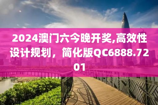 2024澳門六今晚開獎,高效性設(shè)計規(guī)劃，簡化版QC6888.7201