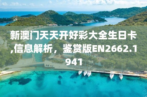 新澳門天天開(kāi)好彩大全生日卡,信息解析，鑒賞版EN2662.1941