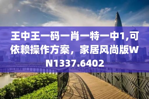 王中王一碼一肖一特一中1,可依賴操作方案，家居風(fēng)尚版WN1337.6402