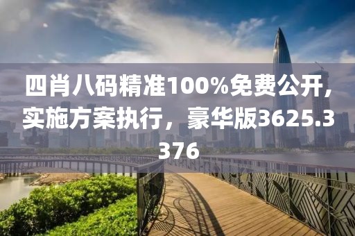 四肖八碼精準(zhǔn)100%免費(fèi)公開,實(shí)施方案執(zhí)行，豪華版3625.3376
