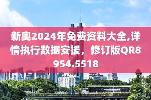 新奧2024年免費(fèi)資料大全,詳情執(zhí)行數(shù)據(jù)安援，修訂版QR8954.5518
