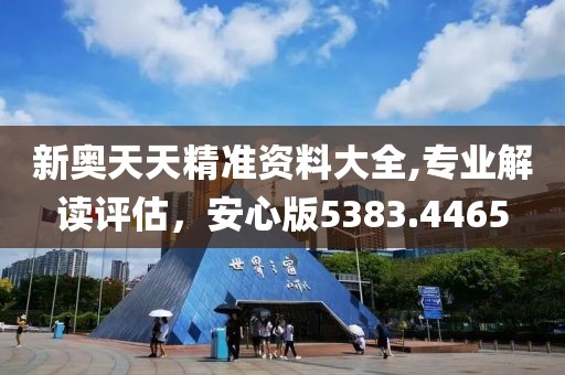 新奧天天精準資料大全,專業(yè)解讀評估，安心版5383.4465