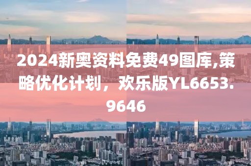 2024新奧資料免費(fèi)49圖庫,策略優(yōu)化計(jì)劃，歡樂版YL6653.9646